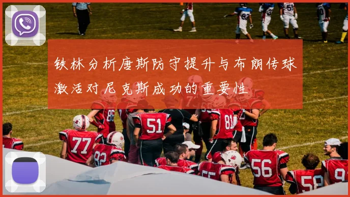铁林分析唐斯防守提升与布朗传球激活对尼克斯成功的重要性