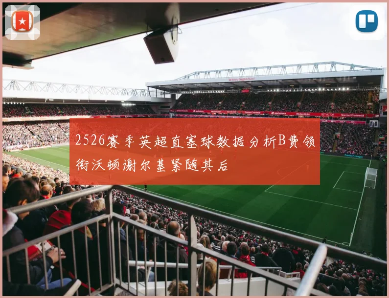 2526赛季英超直塞球数据分析B费领衔沃顿谢尔基紧随其后