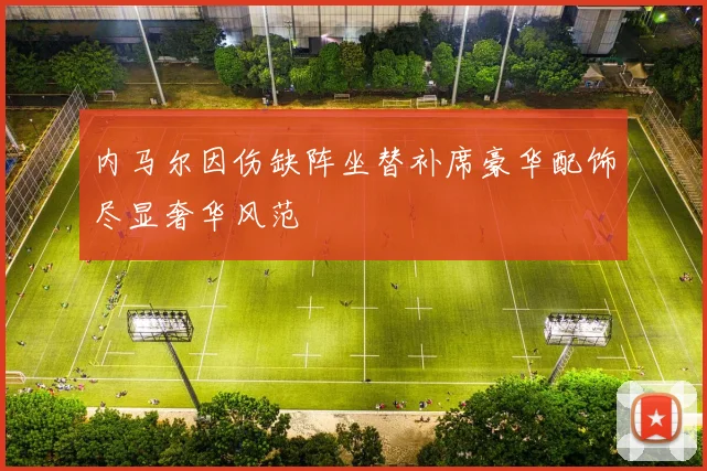 内马尔因伤缺阵坐替补席豪华配饰尽显奢华风范