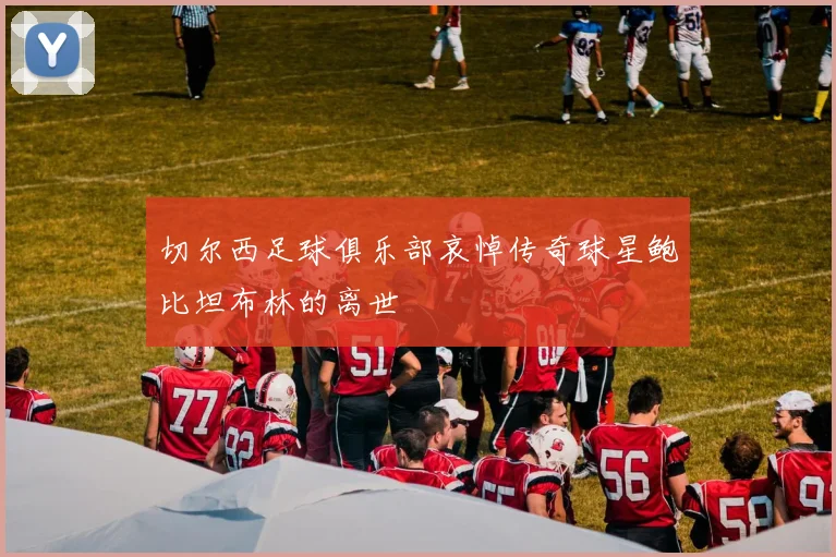 切尔西足球俱乐部哀悼传奇球星鲍比坦布林的离世