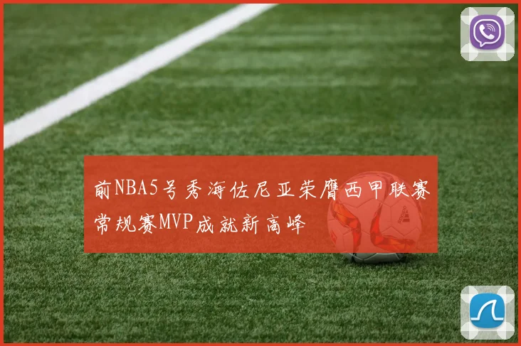 前NBA5号秀海佐尼亚荣膺西甲联赛常规赛MVP成就新高峰
