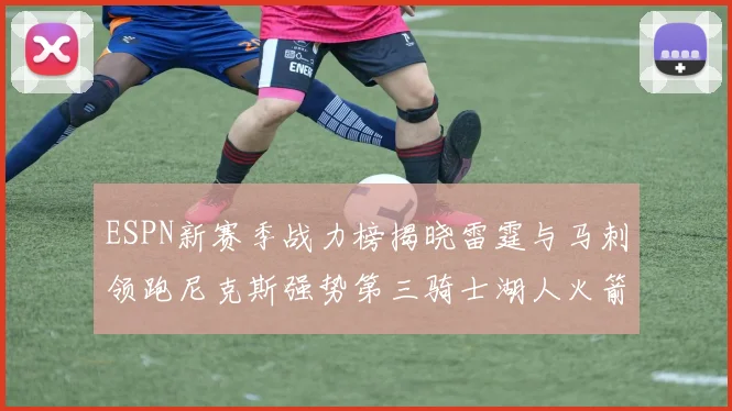 ESPN新赛季战力榜揭晓雷霆与马刺领跑尼克斯强势第三骑士湖人火箭表现不俗