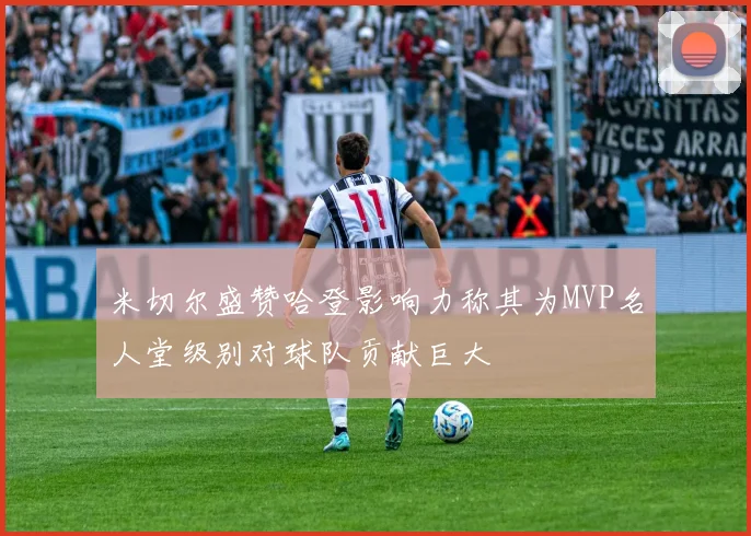 米切尔盛赞哈登影响力称其为MVP名人堂级别对球队贡献巨大