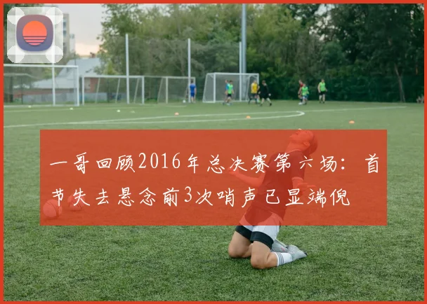 一哥回顾2016年总决赛第六场：首节失去悬念前3次哨声已显端倪