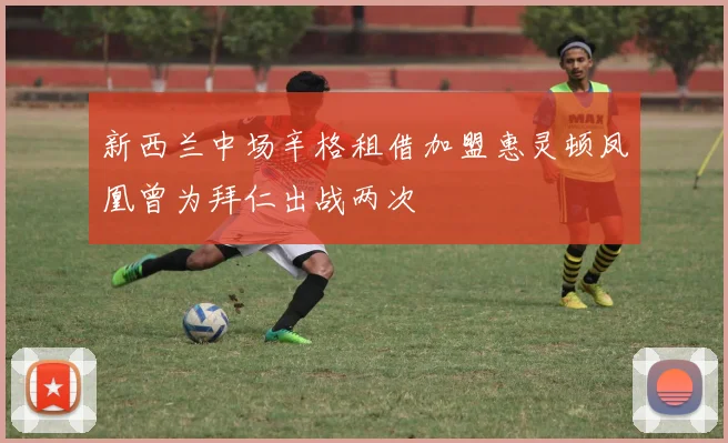 新西兰中场辛格租借加盟惠灵顿凤凰曾为拜仁出战两次