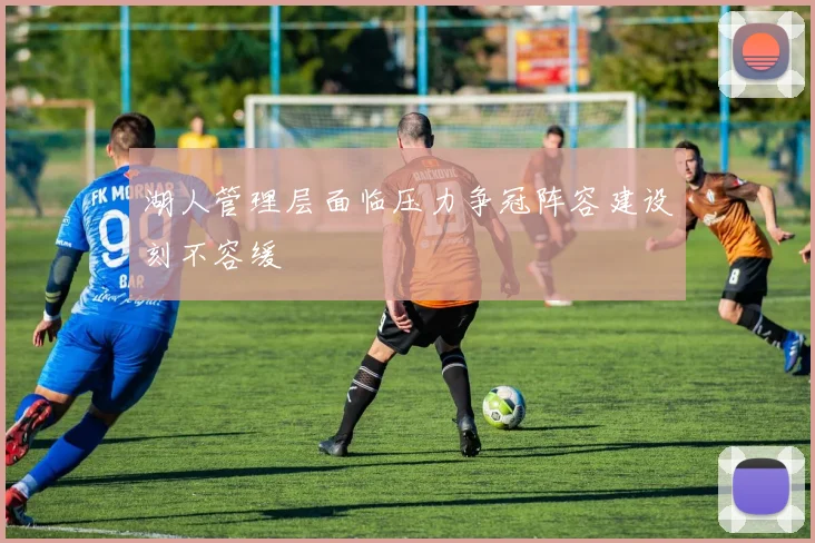 湖人管理层面临压力争冠阵容建设刻不容缓
